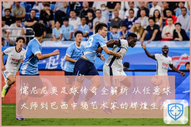 儒尼尼奥足球传奇全解析 从任意球大师到巴西中场艺术家的辉煌生涯之路-深度解析