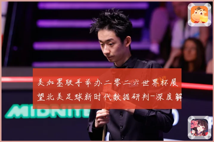 美加墨联手举办二零二六世界杯展望北美足球新时代数据研判-深度解析