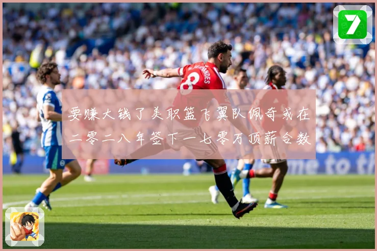 要赚大钱了美职篮飞翼队佩奇或在二零二八年签下一七零万顶薪合数据研判-深度解析