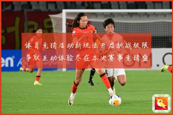 体育竞猜活动新玩法开启挑战极限争取互动体验尽在本次赛事竞猜盛专题观察-深度解析