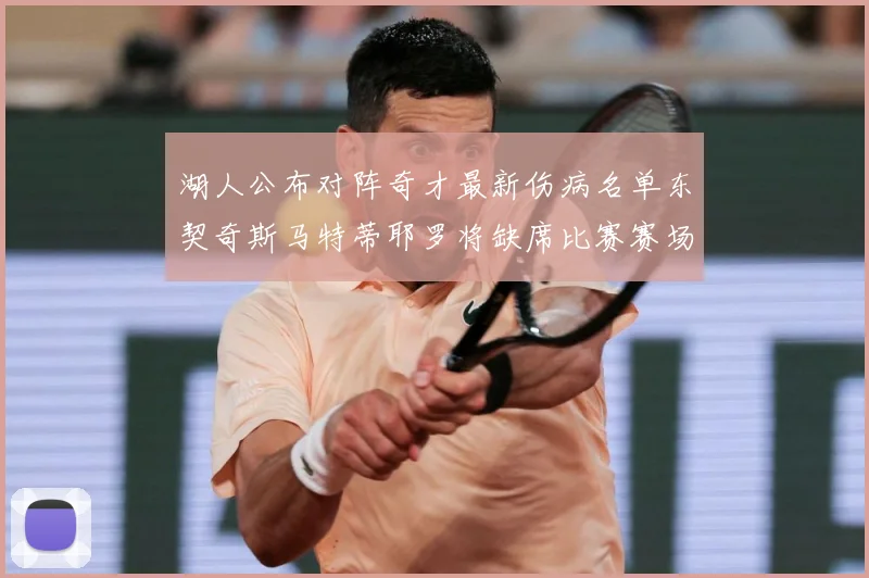 湖人公布对阵奇才最新伤病名单东契奇斯马特蒂耶罗将缺席比赛赛场复盘-深度解析
