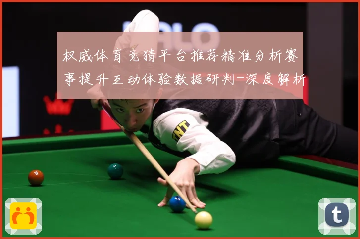 权威体育竞猜平台推荐精准分析赛事提升互动体验数据研判-深度解析