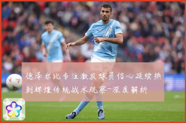 德泽尔比专注激发球员信心延续热刺辉煌传统战术观察-深度解析