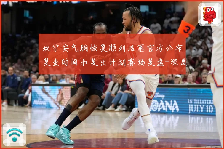 坎宁安气胸恢复顺利活塞官方公布复查时间和复出计划赛场复盘-深度解析
