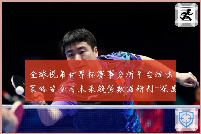 全球视角世界杯赛事分析平台玩法策略安全与未来趋势数据研判-深度解析