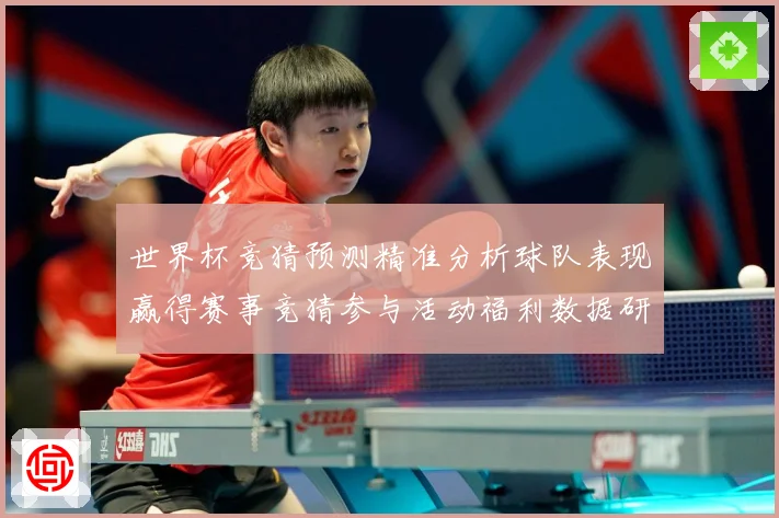 世界杯竞猜预测精准分析球队表现赢得赛事竞猜参与活动福利数据研判-深度解析
