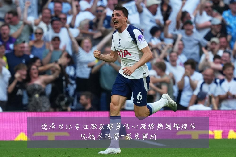德泽尔比专注激发球员信心延续热刺辉煌传统战术观察-深度解析