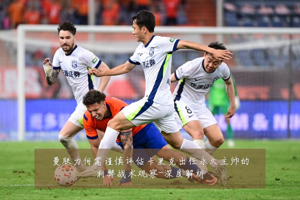 曼联为何需谨慎评估卡里克出任永久主帅的利弊战术观察-深度解析