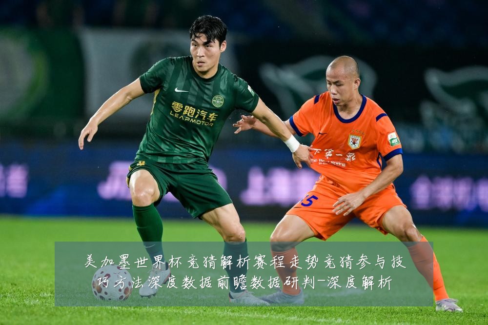 美加墨世界杯竞猜解析赛程走势竞猜参与技巧方法深度数据前瞻数据研判-深度解析