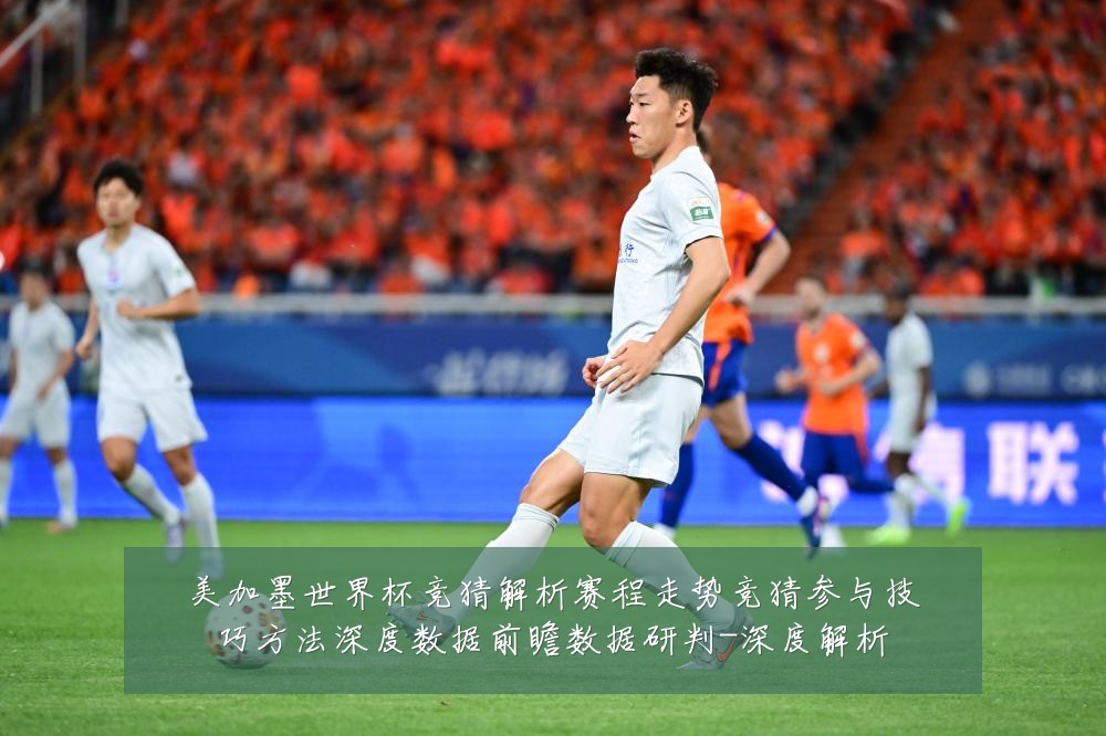 美加墨世界杯竞猜解析赛程走势竞猜参与技巧方法深度数据前瞻数据研判-深度解析