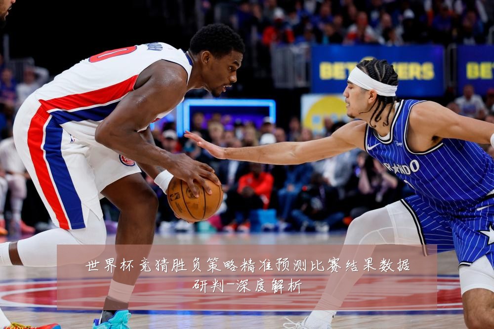 世界杯竞猜胜负策略精准预测比赛结果数据研判-深度解析
