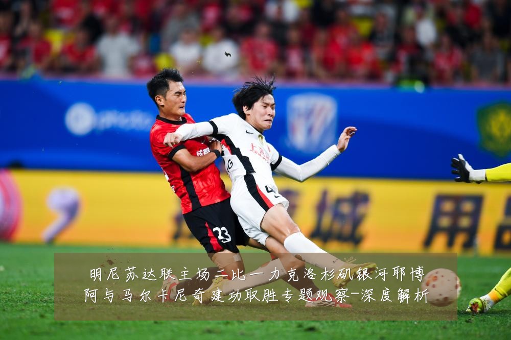 明尼苏达联主场二比一力克洛杉矶银河耶博阿与马尔卡尼奇建功取胜专题观察-深度解析