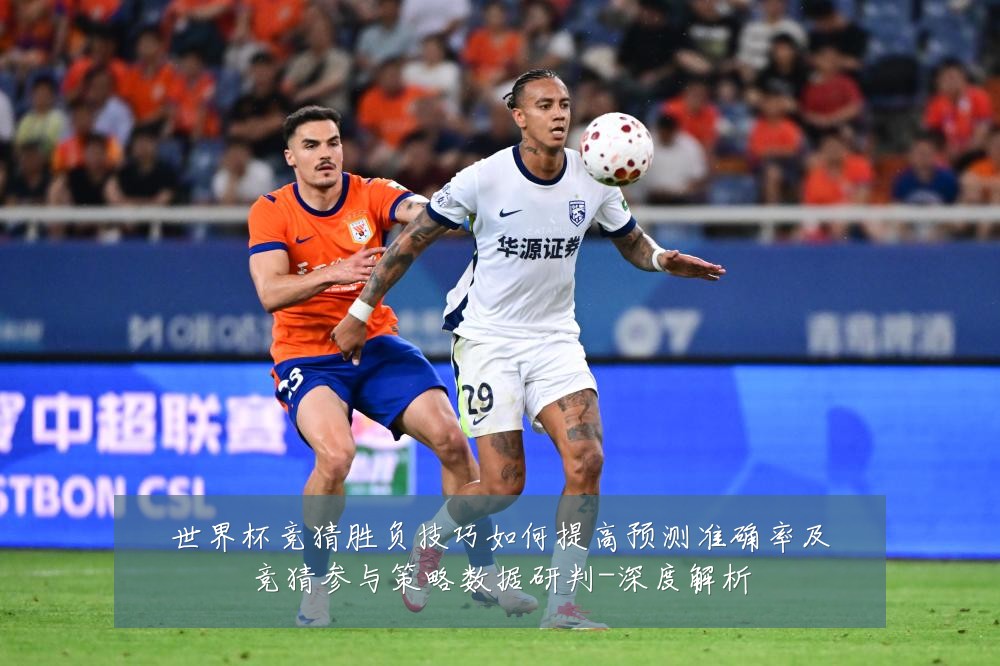世界杯竞猜胜负技巧如何提高预测准确率及竞猜参与策略数据研判-深度解析