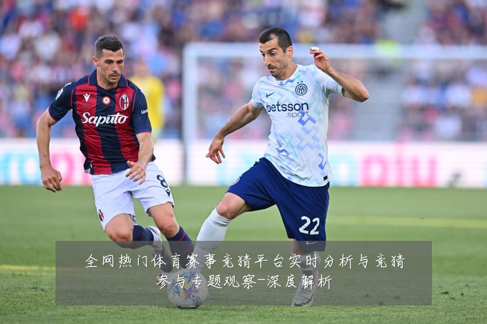全网热门体育赛事竞猜平台实时分析与竞猜参与专题观察-深度解析