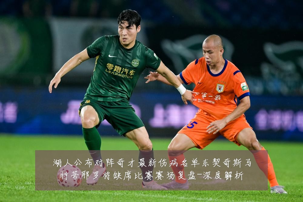 湖人公布对阵奇才最新伤病名单东契奇斯马特蒂耶罗将缺席比赛赛场复盘-深度解析