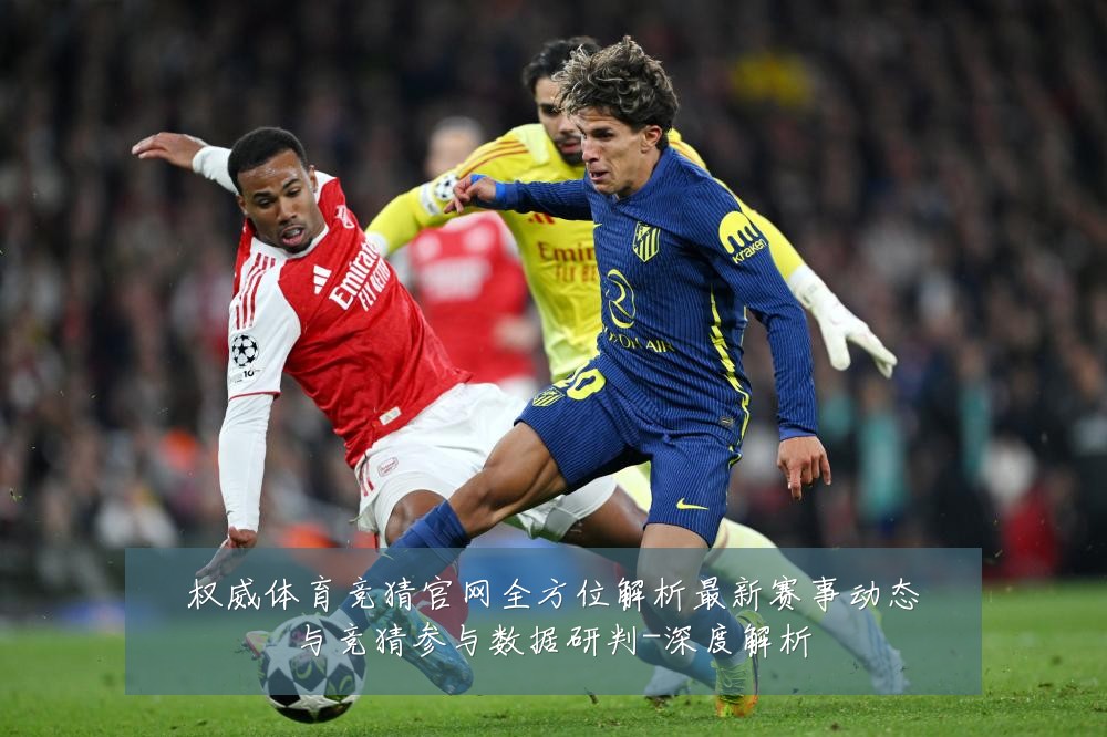 权威体育竞猜官网全方位解析最新赛事动态与竞猜参与数据研判-深度解析