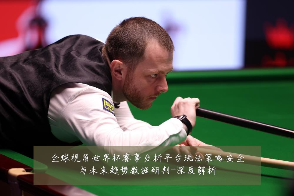 全球视角世界杯赛事分析平台玩法策略安全与未来趋势数据研判-深度解析