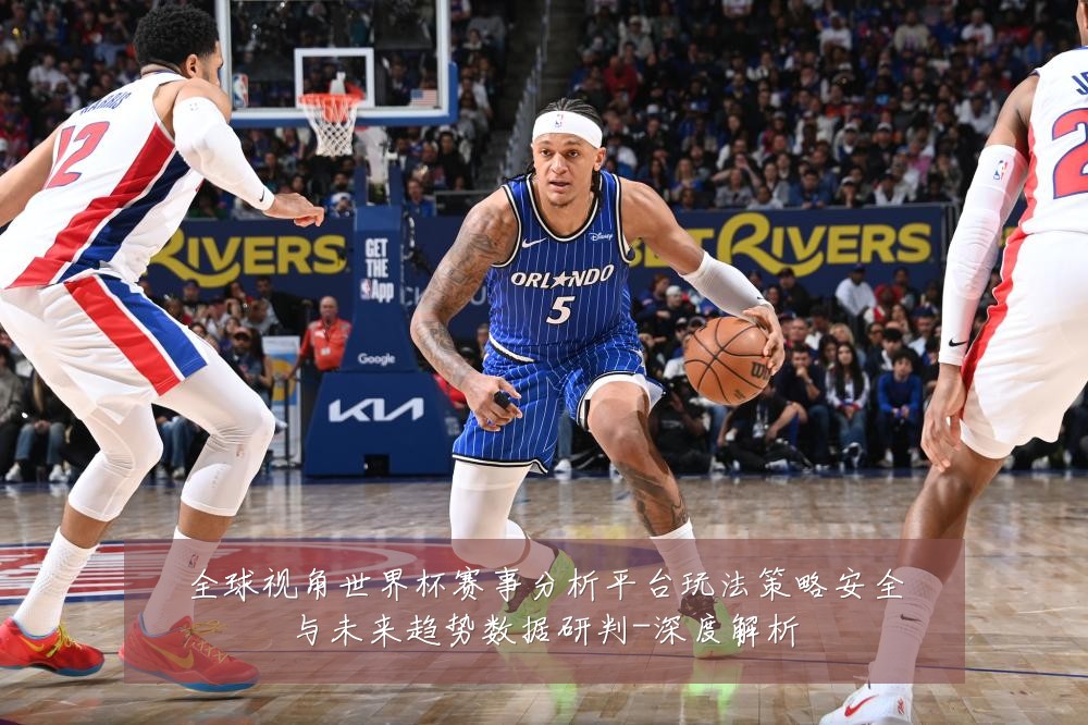 全球视角世界杯赛事分析平台玩法策略安全与未来趋势数据研判-深度解析